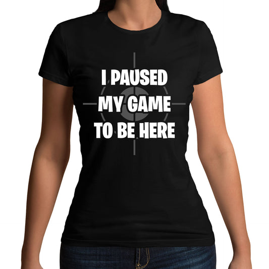 I Paused My Game To Be Here Funny Womens T-shirt